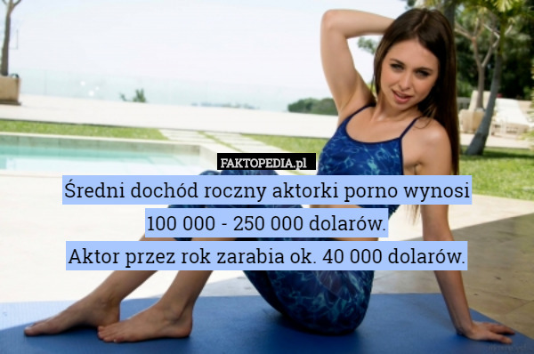 Średni dochód roczny aktorki porno wynosi100 000 - 250 000 dolarów.Aktor