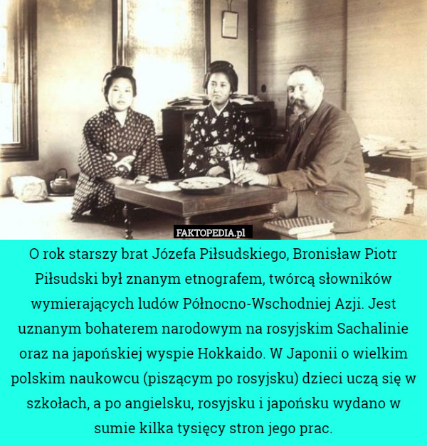 O rok starszy brat Józefa Piłsudskiego, Bronisław Piotr Piłsudski był znanym