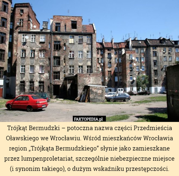 Trójkąt Bermudzki – potoczna nazwa części Przedmieścia Oławskiego we Wrocławiu.Wśród