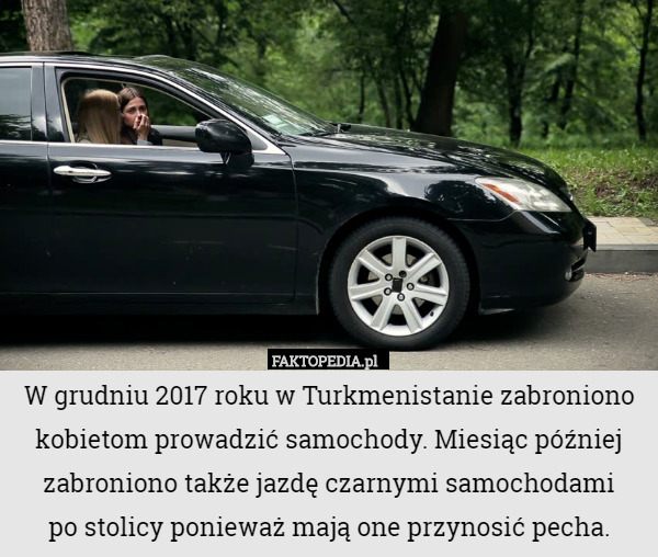 W grudniu 2017 roku w Turkmenistanie zabroniono kobietom prowadzić samochody.