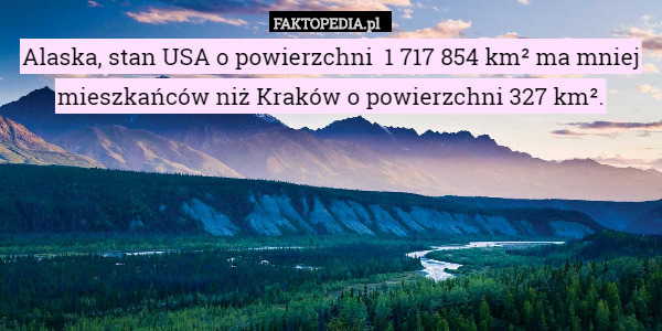 Alaska, stan USA o powierzchni  1 717 854 km² ma mniej mieszkańców niż Kraków
