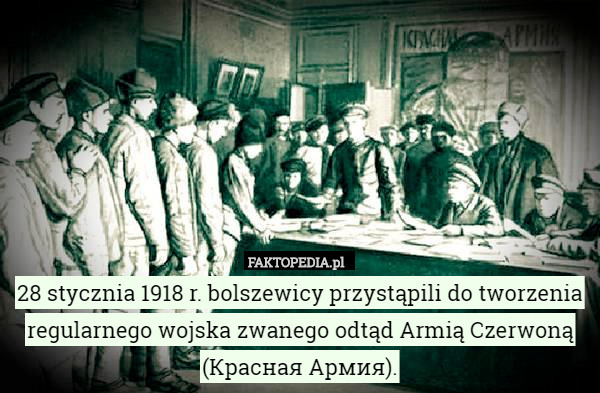 28 stycznia 1918 r. bolszewicy przystąpili do tworzenia regularnego wojska