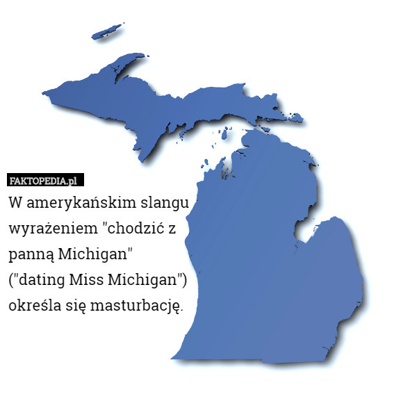 W amerykańskim slangu
wyrażeniem "chodzić z
panną Michigan"
("dating