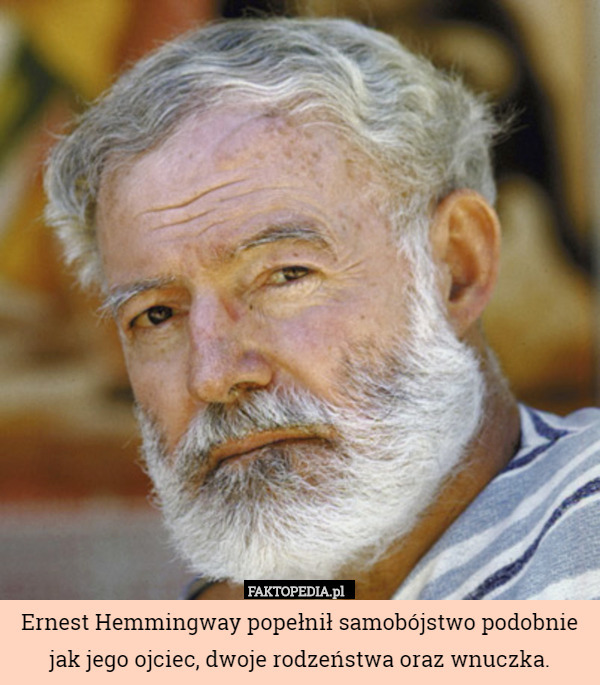 Ernest Hemmingway popełnił samobójstwo podobnie jak jego ojciec, dwoje rodzeństwa
