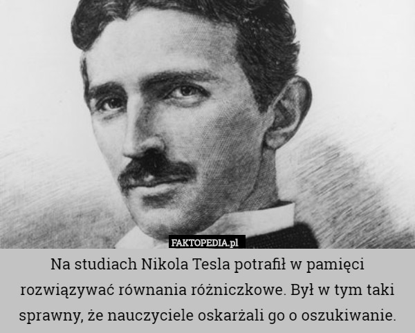 Na studiach Nikola Tesla potrafił w pamięci rozwiązywać równania różniczkowe.