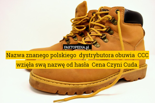 Nazwa znanego polskiego  dystrybutora obuwia  CCC wzięła swą nazwę od hasła