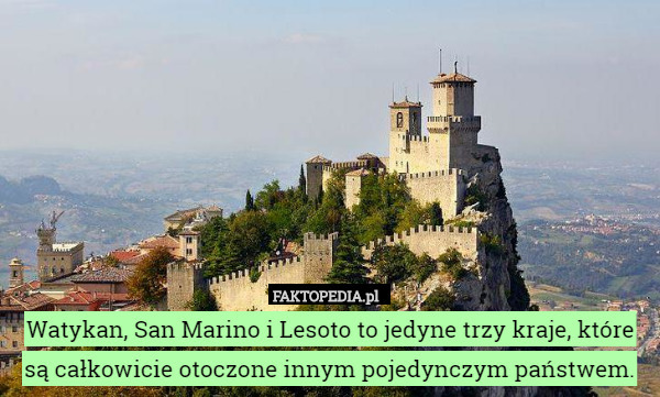 Watykan, San Marino i Lesoto to jedyne trzy kraje, które są całkowicie otoczone