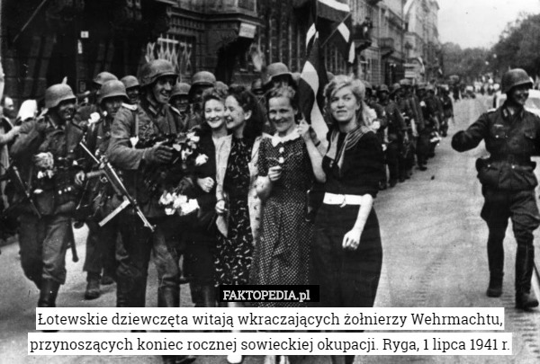 Łotewskie dziewczęta witają wkraczających żołnierzy Wehrmachtu,
przynoszących