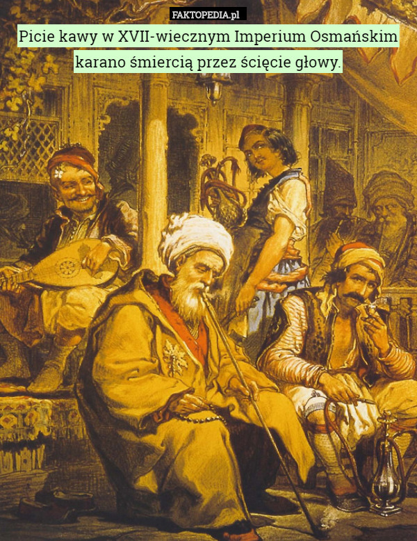 Picie kawy w XVII-wiecznym Imperium Osmańskim karano śmiercią przez ścięcie