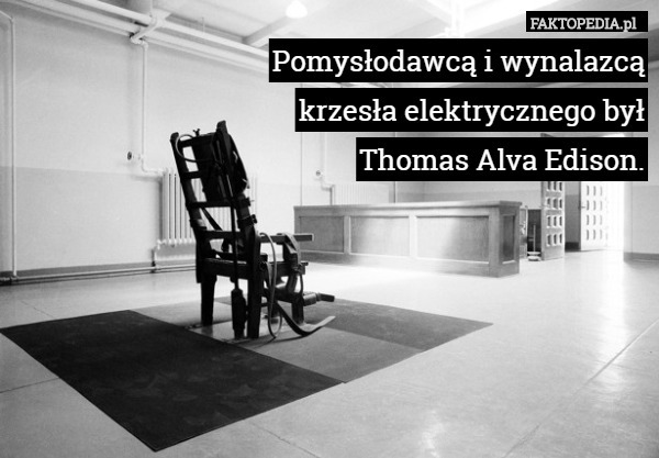 Pomysłodawcą i wynalazcą krzesła elektrycznego by łThomas Alva Edison.