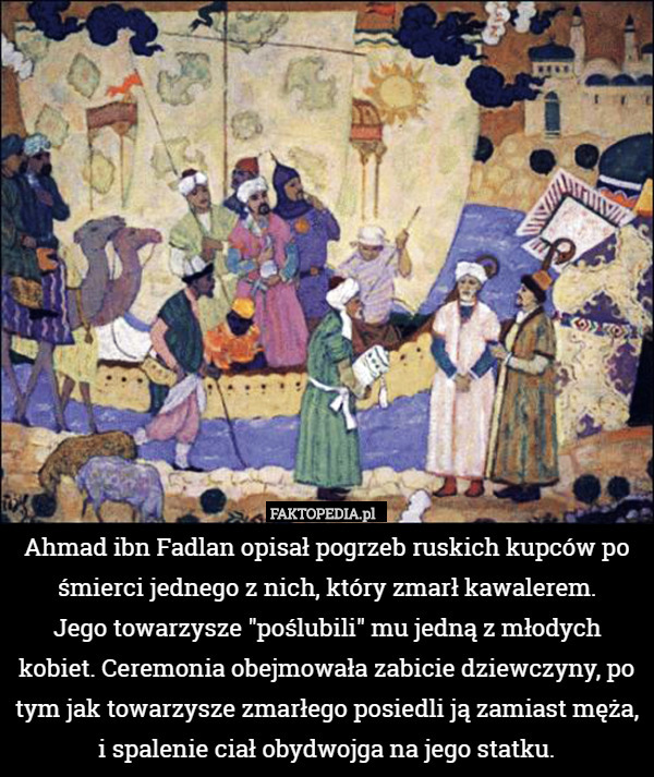 Ahmad ibn Fadlan opisał pogrzeb ruskich kupców po śmierci jednego z nich,
