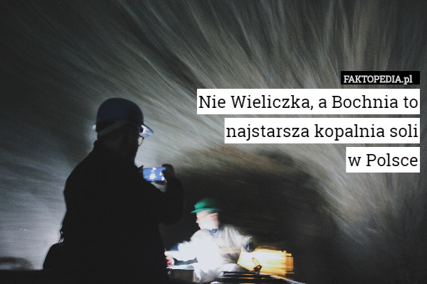 Nie Wieliczka, a Bochnia to najstarsza kopalnia soli w...