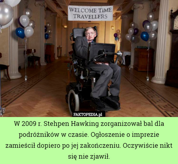 W 2009 r. Stehpen Hawking zorganizował bal dla podróżników w czasie. Ogłoszenie