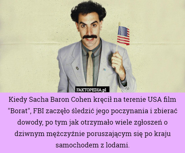 Kiedy Sacha Baron Cohen kręcił na terenie USA film "Borat", FBI...