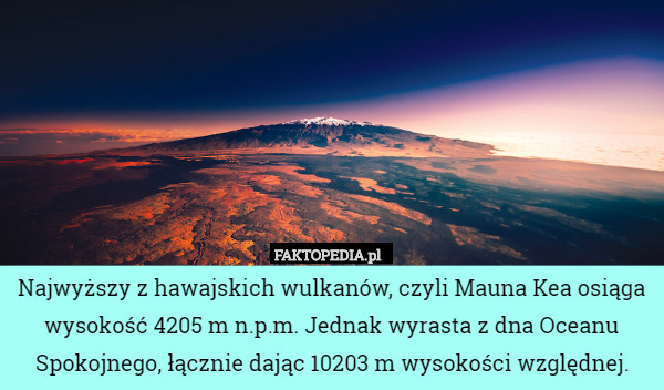 Najwyższy z hawajskich wulkanów, czyli Mauna Kea osiąga wysokość 4205 m