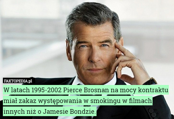 W latach 1995-2002 Pierce Brosnan na mocy kontraktu miał zakaz występowania