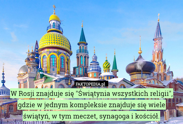 W Rosji znajduje się "Świątynia wszystkich religii", gdzie w jednym
