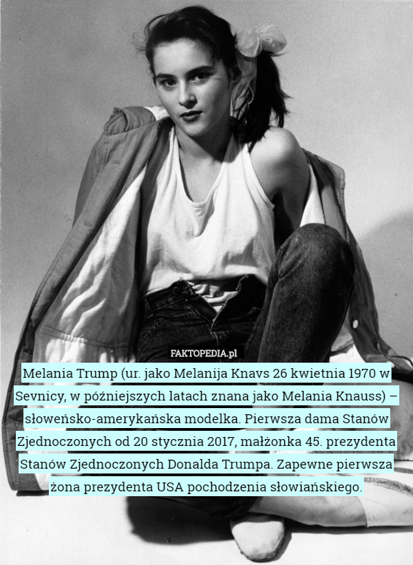 Melania Trump (ur. jako Melanija Knavs 26 kwietnia 1970 w Sevnicy, w późniejszych