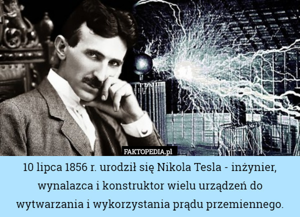 10 lipca 1856 r. urodził się Nikola Tesla - inżynier, wynalazca i konstruktor