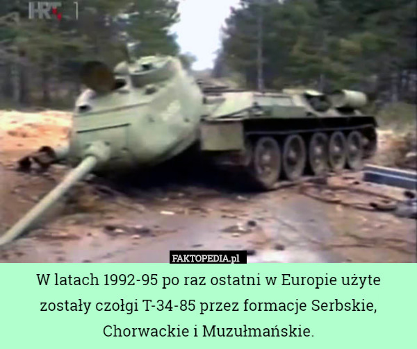 W latach 1992-95 po raz ostatni w Europie użyte zostały czołgi T-34-85 przez