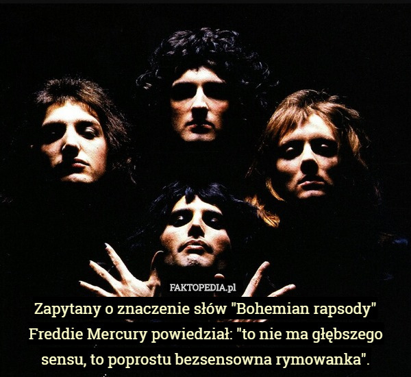 Zapytany o znaczenie słów "Bohemian rapsody" Freddie Mercury powiedział: