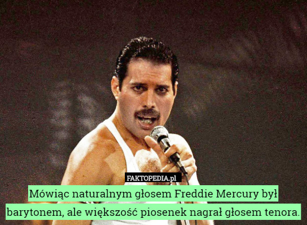 Mówiąc naturalnym głosem Freddie Mercury był barytonem, ale większość piosenek