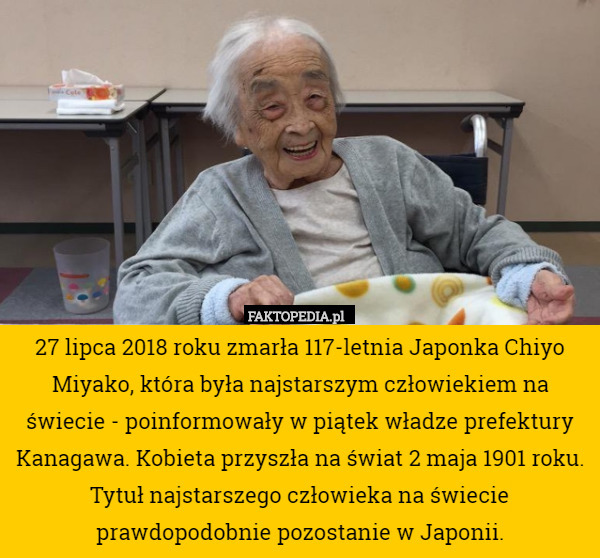 27 lipca 2018 roku zmarła 117-letnia Japonka Chiyo Miyako, która była najstarszym