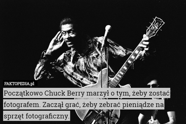 Początkowo Chuck Berry marzył o tym, żeby zostać fotografem. Zaczął grać,