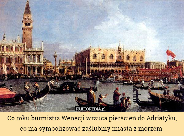 Co roku burmistrz Wenecji wrzuca pierścień do Adriatyku, co ma symbolizować...