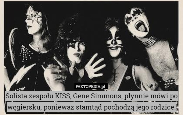 Solista zespołu KISS, Gene Simmons, płynnie mówi po węgiersku, ponieważ
