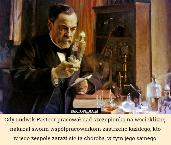 Gdy Ludwik Pasteur pracował nad szczepionką na wściekliznę, nakazał swoim...