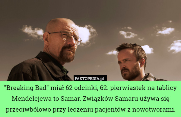 "Breaking bad" miał 62 odcinki, 62. pierwiastek na tablicy Mendelejewa...