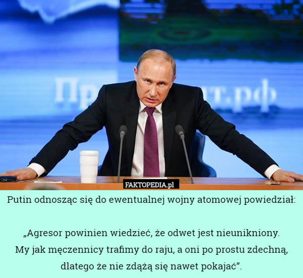 Putin odnosząc się do ewentualnej wojny atomowej powiedział: „Agresor powinien...