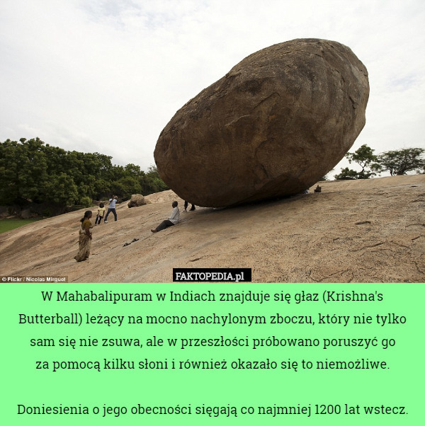 W Mahabalipuram w Indiach znajduje się głaz (Krishna's Butterball)...