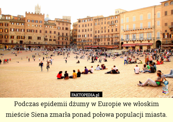 Podczas epidemii dżumy w Europie we włoskim mieście Siena zmarła ponad połowa...