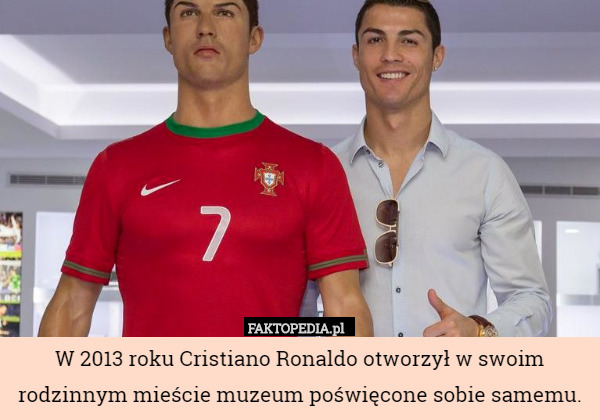 W 2013 roku Cristiano Ronaldo otworzył w swoim rodzinnym mieście muzeum...