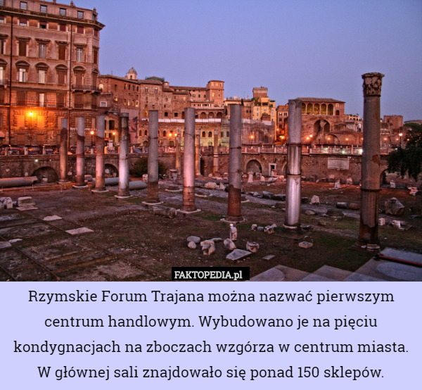 Rzymskie Forum Trajana można nazwać pierwszym centrum handlowym. Wybudowano...