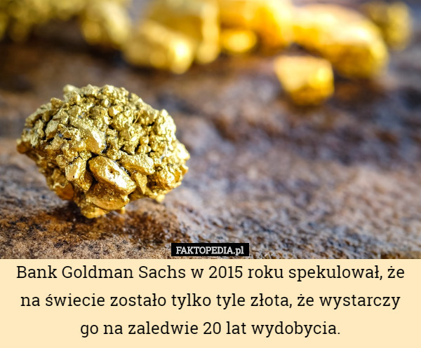 Bank Goldman Sachs w 2015 roku spekulował, że na świecie zostało tylko tyle...