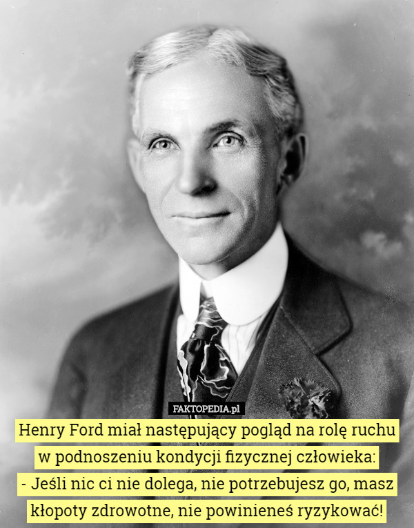 Henry Ford miał następujący pogląd na rolę ruchu w podnoszeniu kondycji...