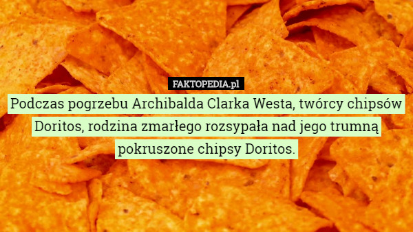 Podczas pogrzebu Archibalda Clarka Westa, twórcy chipsów Doritos, rodzina...