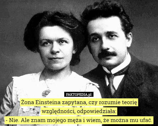 Żona Einsteina zapytana, czy rozumie teorię względności, odpowiedziała: