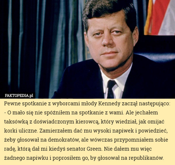 Pewne spotkanie z wyborcami młody Kennedy zaczął następująco:- O mało się...