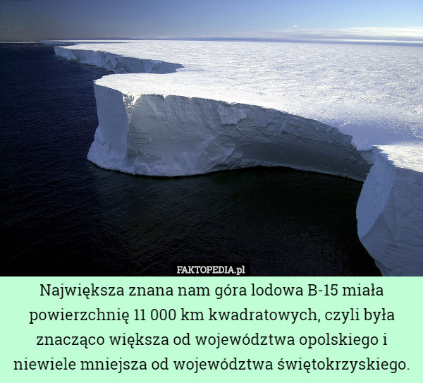 Największa znana nam góra lodowa B-15 miała powierzchnię 11 000 km kwadratowych...