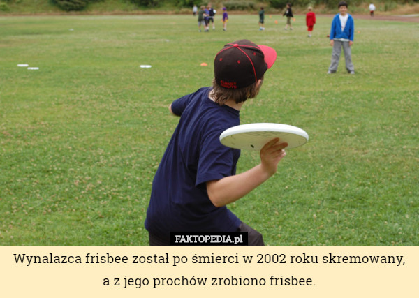 Wynalazca frisbee został po śmierci w 2002 roku skremowany, a z jego prochów...