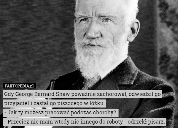 Gdy George Bernard Shaw poważnie zachorował, odwiedził go przyjaciel i zastał...