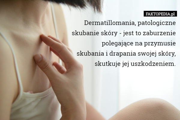 Dermatillomania, patologiczne skubanie skóry - jest to zaburzenie polegające...