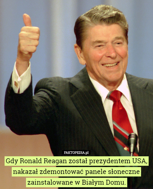 Gdy Ronald Reagan został prezydentem USA, nakazał zdemontować panele słoneczne...