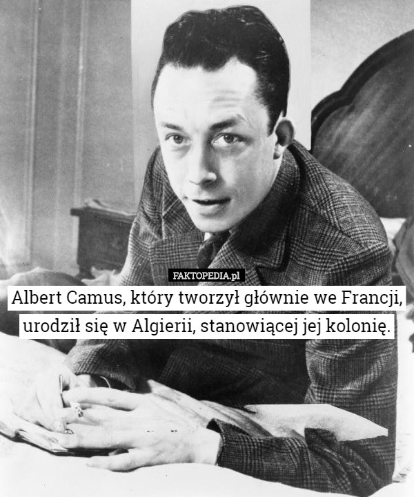Albert Camus, który tworzył głównie we Francji, urodził się w Algierii...