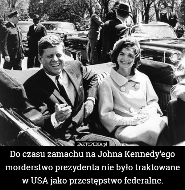 Do czasu zamachu na Johna Kennedy’ego morderstwo prezydenta nie było traktowane...