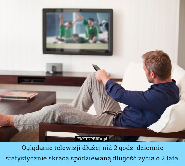 Oglądanie telewizji dłużej niż 2 godz. dziennie statystycznie skraca spodziewaną...